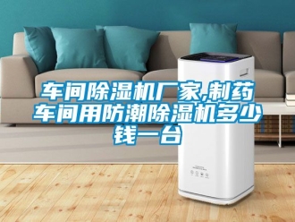 企業新聞車間除濕機廠家,制藥車間用防潮除濕機多少錢一臺