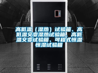 知識百科高低溫（濕熱）試驗箱、高低溫交變濕熱試驗箱、高低溫交變試驗箱、可程式恒溫恒濕試驗箱