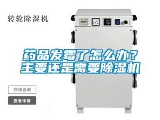 常見問題藥品發霉了怎么辦？主要還是需要除濕機
