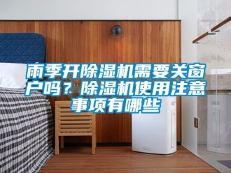行業新聞雨季開除濕機需要關窗戶嗎？除濕機使用注意事項有哪些