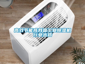 企業新聞高效節能成我國工業除濕機行業出路
