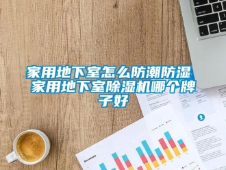 常見問題家用地下室怎么防潮防濕 家用地下室除濕機哪個牌子好