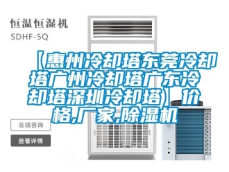 企業新聞【惠州冷卻塔東莞冷卻塔廣州冷卻塔廣東冷卻塔深圳冷卻塔】價格,廠家,除濕機