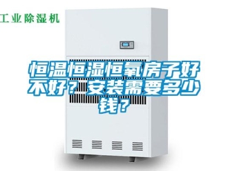 知識百科恒溫恒濕恒氧房子好不好？安裝需要多少錢？
