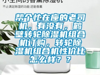 常見問題幫個忙在座的老司機，有沒有，鶴壁轉輪除濕機組合機訂購，轉輪除濕機組合機性價比怎么樣？？
