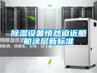 企業新聞除濕設備悄然迫近船舶涂層新標準
