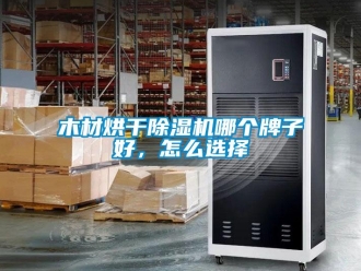 常見問題木材烘干除濕機哪個牌子好，怎么選擇