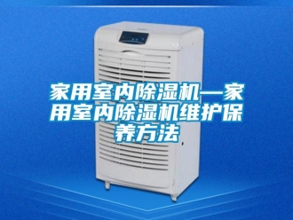 常見問題家用室內除濕機—家用室內除濕機維護保養方法