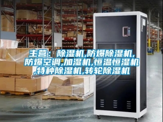 企業新聞主營：除濕機,防爆除濕機,防爆空調,加濕機,恒溫恒濕機,特種除濕機,轉輪除濕機