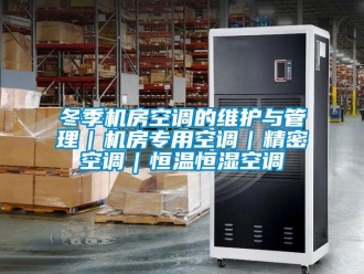 知識百科冬季機房空調的維護與管理｜機房專用空調｜精密空調｜恒溫恒濕空調