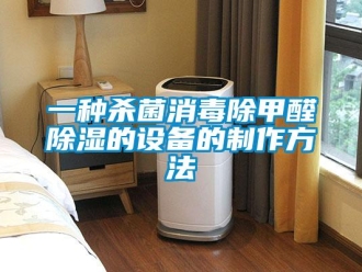 企業新聞一種殺菌消毒除甲醛除濕的設備的制作方法