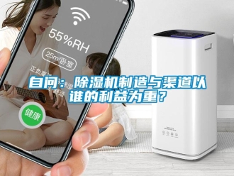 知識百科自問：除濕機制造與渠道以誰的利益為重？