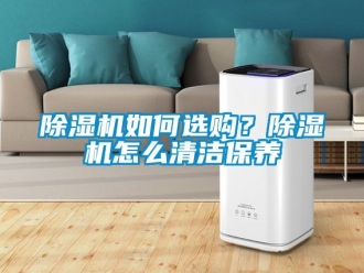 行業新聞除濕機如何選購？除濕機怎么清潔保養