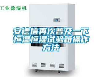 常見問題安德信再次普及一下恒溫恒濕試驗箱操作方法