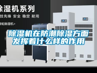 企業新聞除濕機在防潮除濕方面發揮著什么樣的作用