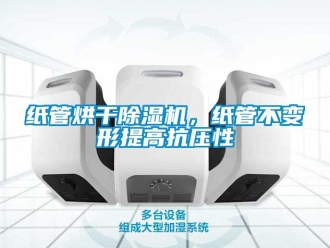 知識百科紙管烘干除濕機，紙管不變形提高抗壓性