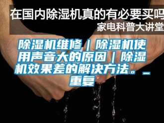 行業新聞除濕機維修｜除濕機使用聲音大的原因｜除濕機效果差的解決方法。_重復