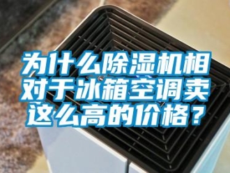 企業新聞為什么除濕機相對于冰箱空調賣這么高的價格？