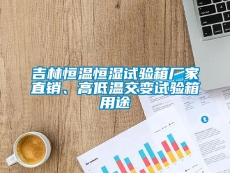 知識百科吉林恒溫恒濕試驗箱廠家直銷、高低溫交變試驗箱用途