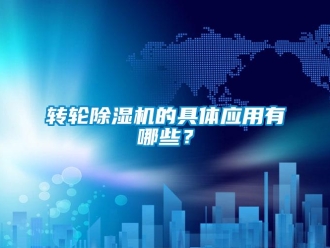 知識百科轉輪除濕機的具體應用有哪些？