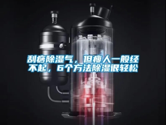 企業新聞刮痧除濕氣，但瘦人一般經不起，6個方法除濕很輕松