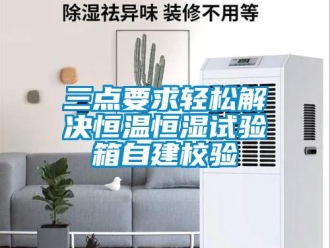 知識百科三點要求輕松解決恒溫恒濕試驗箱自建校驗