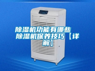 行業新聞除濕機功能有哪些  除濕機保養技巧【詳解】