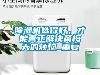 行業新聞除濕機選得好，才能真正解決黃梅天的煩惱_重復