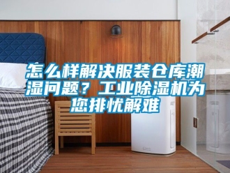 常見問題怎么樣解決服裝倉庫潮濕問題？工業除濕機為您排憂解難