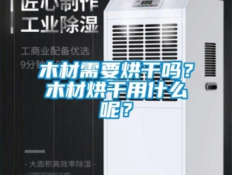 常見問題木材需要烘干嗎？木材烘干用什么呢？
