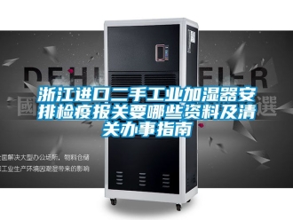 企業新聞浙江進口二手工業加濕器安排檢疫報關要哪些資料及清關辦事指南