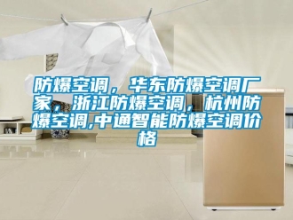 企業新聞防爆空調，華東防爆空調廠家，浙江防爆空調，杭州防爆空調,中通智能防爆空調價格