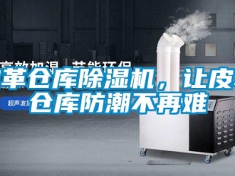 行業新聞皮革倉庫除濕機，讓皮革倉庫防潮不再難