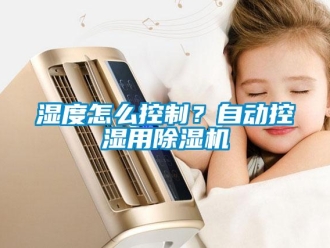 常見問題濕度怎么控制？自動控濕用除濕機