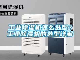 常見問題工業除濕機怎么選型？工業除濕機的選型詳解