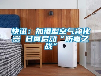 行業新聞快訊：加濕型空氣凈化器 日商啟動“防毒之戰”