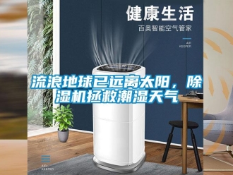行業新聞流浪地球已遠離太陽，除濕機拯救潮濕天氣