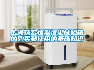 知識百科上海精宏恒溫恒濕試驗箱的購買和使用的基礎知識