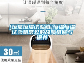 常見問題[恒溫恒濕試驗箱]恒溫恒濕試驗箱常見的故障維修與保養