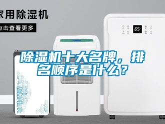 行業新聞除濕機十大名牌，排名順序是什么？