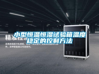 知識百科小型恒溫恒濕試驗箱溫度穩定的控制方法