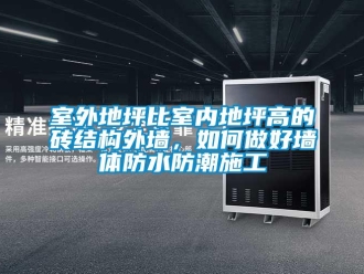常見問題室外地坪比室內地坪高的磚結構外墻，如何做好墻體防水防潮施工