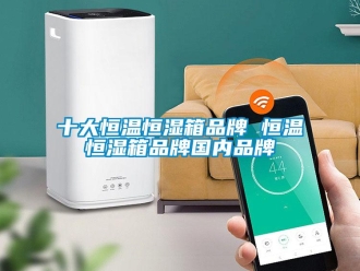 知識百科十大恒溫恒濕箱品牌 恒溫恒濕箱品牌國內品牌