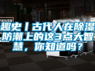 常見問題趣史丨古代人在除濕防潮上的這3點大智慧，你知道嗎？