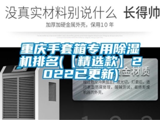 行業新聞重慶手套箱專用除濕機排名(【精選款】2022已更新)