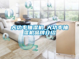 企業新聞大功率抽濕機_大功率抽濕機品牌介紹