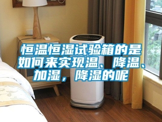 知識百科恒溫恒濕試驗箱的是如何來實現溫、降溫、加濕，降濕的呢