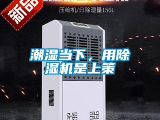 企業新聞潮濕當下，用除濕機是上策