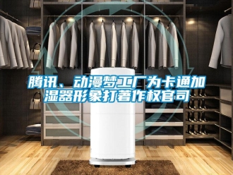 知識百科騰訊、動漫夢工廠為卡通加濕器形象打著作權官司