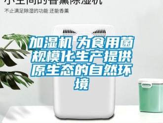 行業新聞加濕機　為食用菌規?；a提供原生態的自然環境
